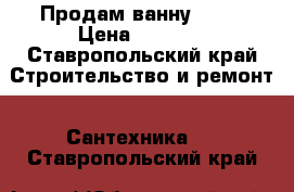 Продам ванну Roca › Цена ­ 4 000 - Ставропольский край Строительство и ремонт » Сантехника   . Ставропольский край